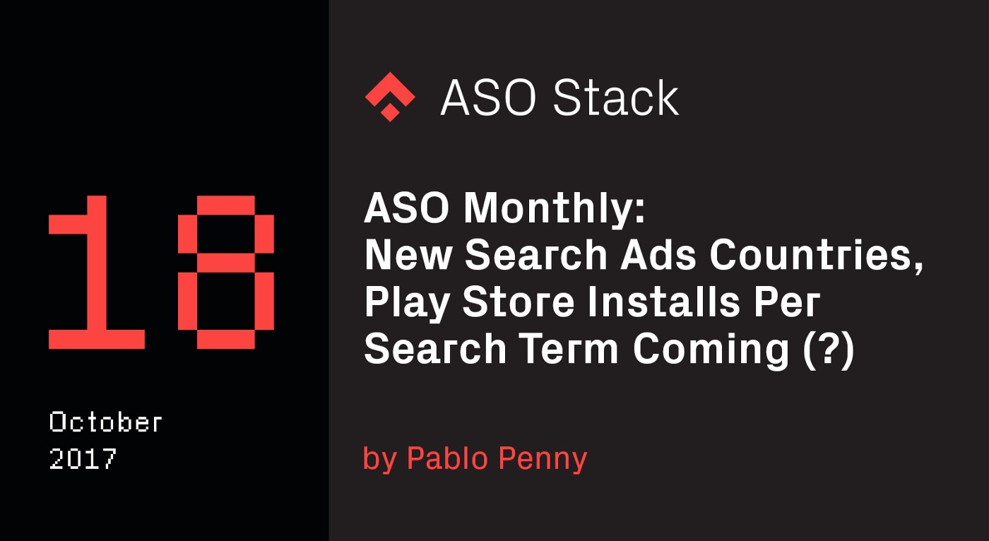 ASO Monthly #18 October 2017: New Search Ads Countries, Play Store Installs Per Search Term Coming (?) & More