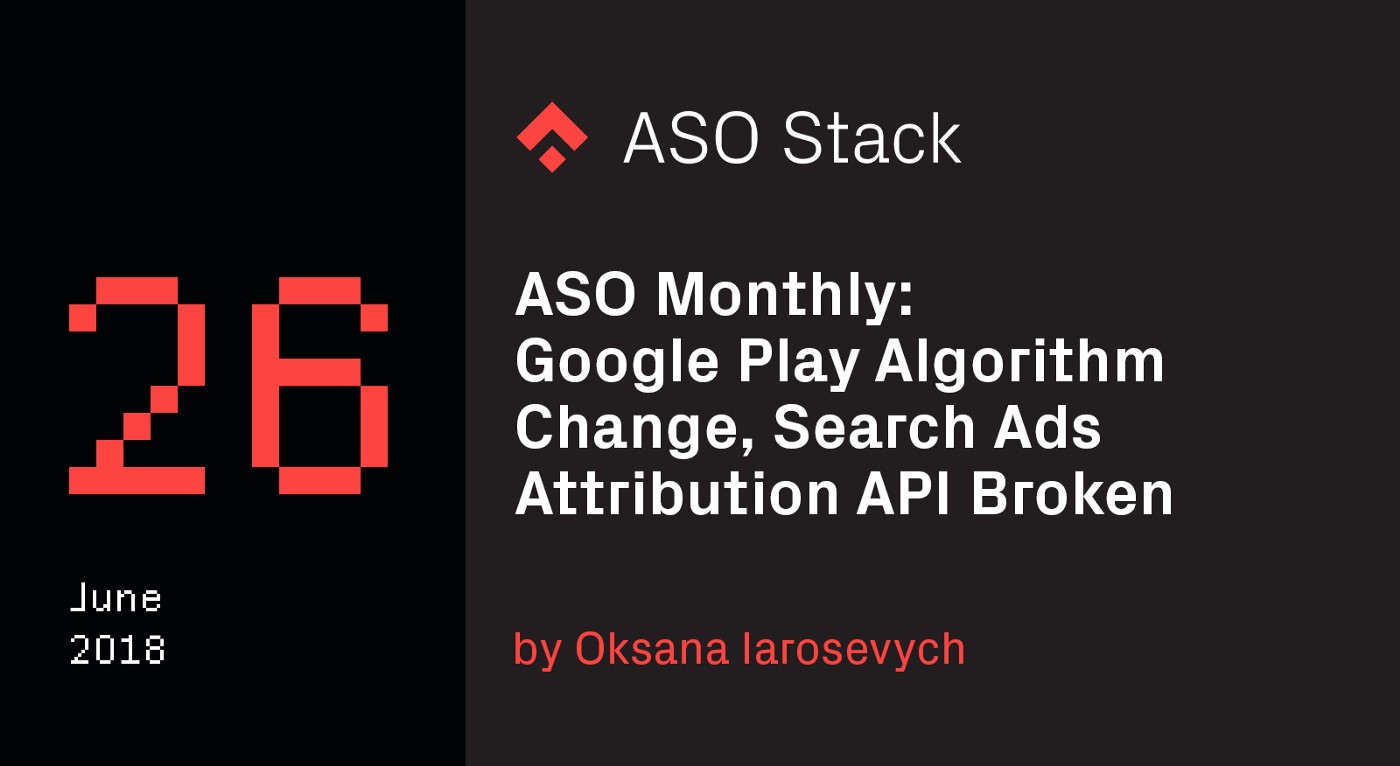 ASO Monthly #26 June 2018: Google Play Algorithm Change, Search Ads Attribution API Broken