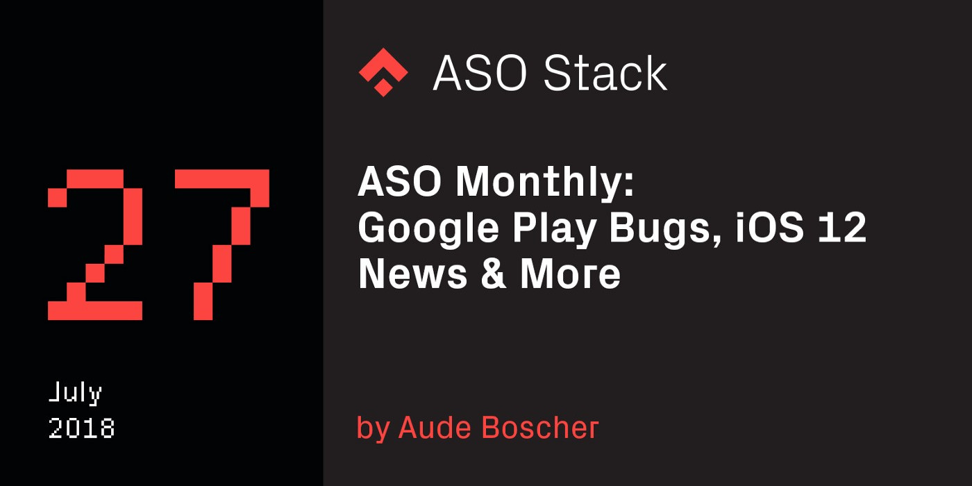 ASO Monthly #27 July 2018: Google Play Bugs, iOS 12 News & More
