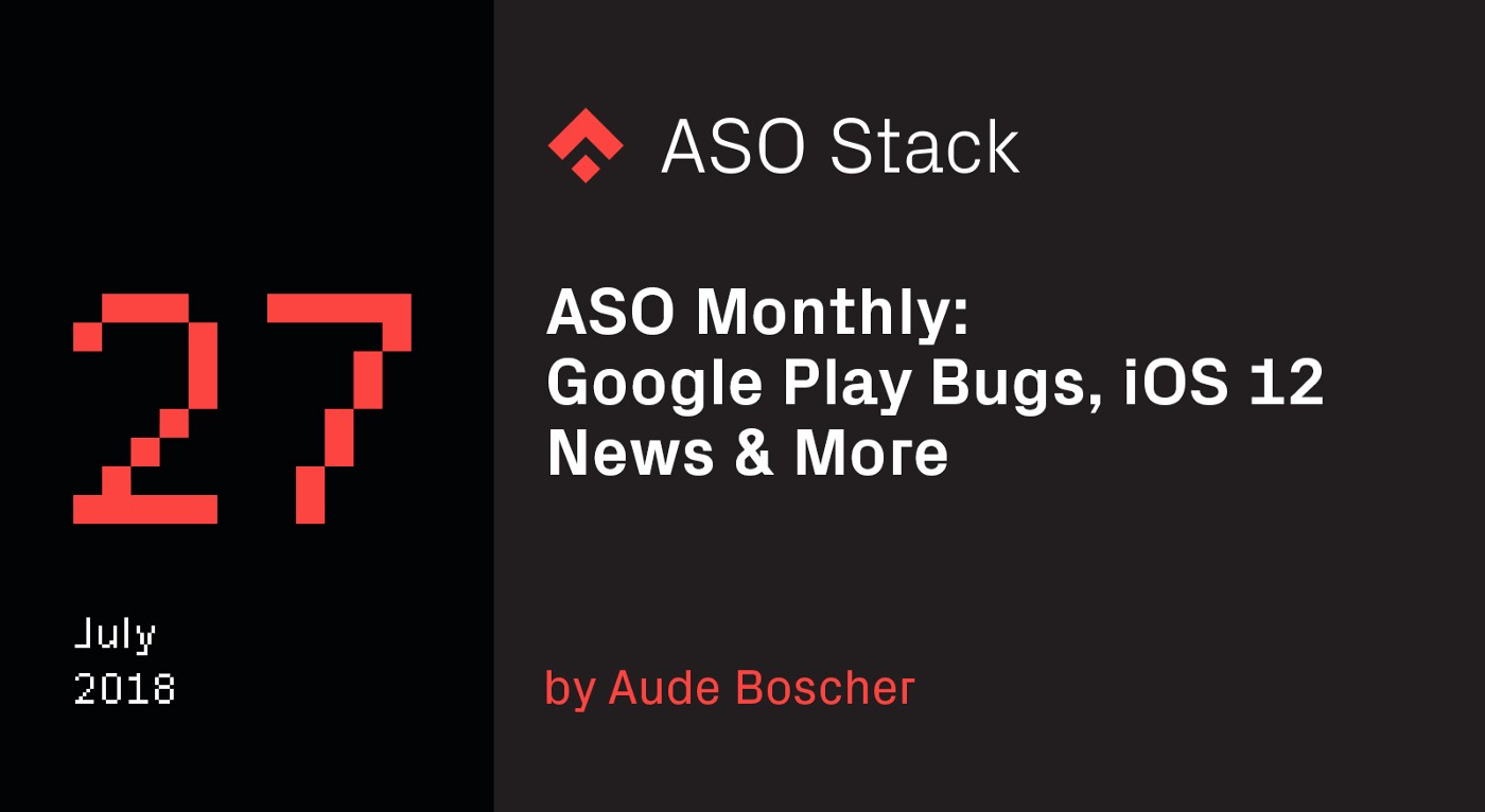 ASO Monthly #27 July 2018: Google Play Bugs, iOS 12 News & More