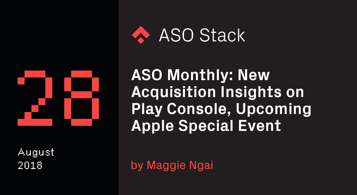 ASO Monthly #28 August 2018: New Acquisition Insights on Google Play Console, Upcoming Apple Special Event