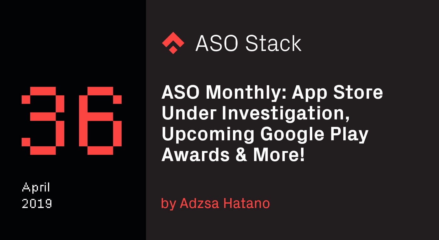ASO Monthly #36 April 2019: App Store Under Investigation, Upcoming Google Play Awards & More!